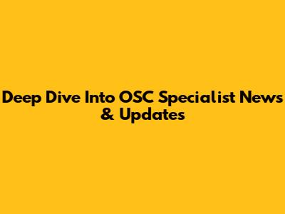 Deep Dive Into OSC Specialist News & Updates