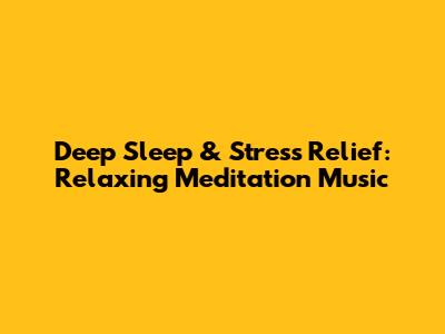 Deep Sleep & Stress Relief: Relaxing Meditation Music
