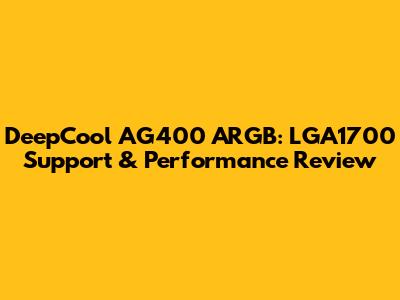 DeepCool AG400 ARGB: LGA1700 Support & Performance Review
