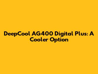 DeepCool AG400 Digital Plus: A Cooler Option