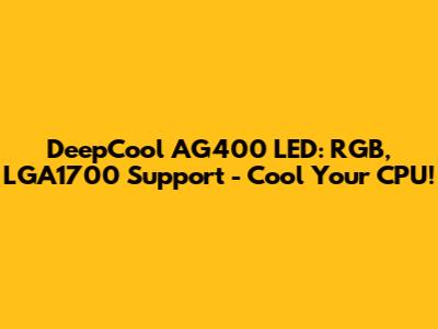DeepCool AG400 LED: RGB, LGA1700 Support - Cool Your CPU!