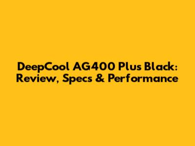 DeepCool AG400 Plus Black: Review, Specs & Performance