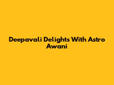 Deepavali Delights With Astro Awani