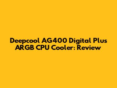 Deepcool AG400 Digital Plus ARGB CPU Cooler: Review