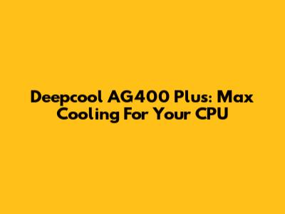 Deepcool AG400 Plus: Max Cooling For Your CPU