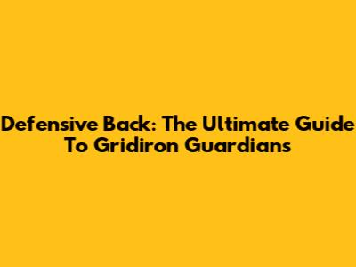Defensive Back: The Ultimate Guide To Gridiron Guardians