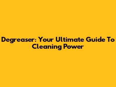 Degreaser: Your Ultimate Guide To Cleaning Power