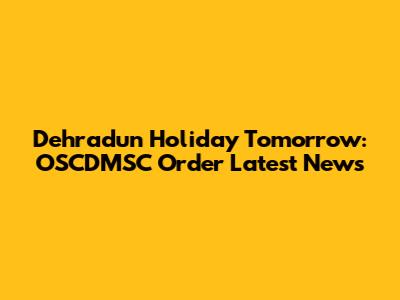 Dehradun Holiday Tomorrow: OSCDMSC Order Latest News