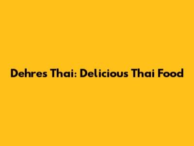 Dehres Thai: Delicious Thai Food