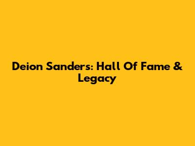 Deion Sanders: Hall Of Fame & Legacy