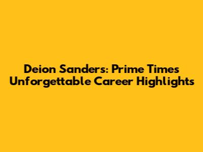 Deion Sanders: Prime Time's Unforgettable Career Highlights