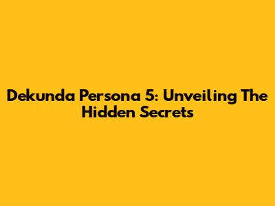 Dekunda Persona 5: Unveiling The Hidden Secrets