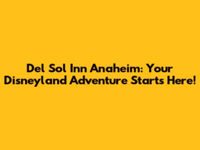 Del Sol Inn Anaheim: Your Disneyland Adventure Starts Here!
