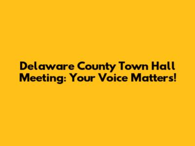 Delaware County Town Hall Meeting: Your Voice Matters!
