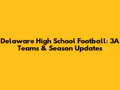 Delaware High School Football: 3A Teams & Season Updates