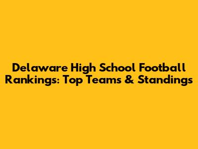 Delaware High School Football Rankings: Top Teams & Standings