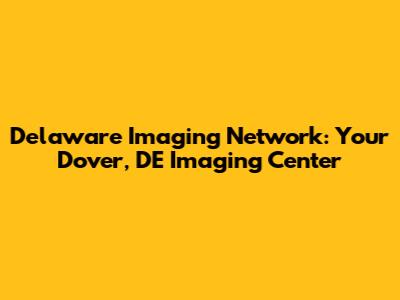Delaware Imaging Network: Your Dover, DE Imaging Center