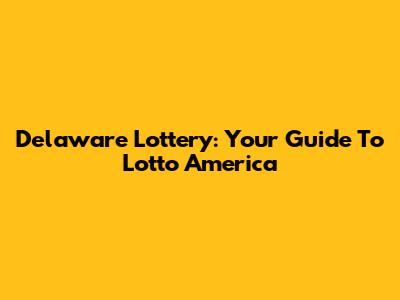Delaware Lottery: Your Guide To Lotto America