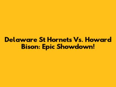 Delaware St Hornets Vs. Howard Bison: Epic Showdown!