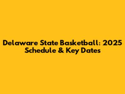 Delaware State Basketball: 2025 Schedule & Key Dates