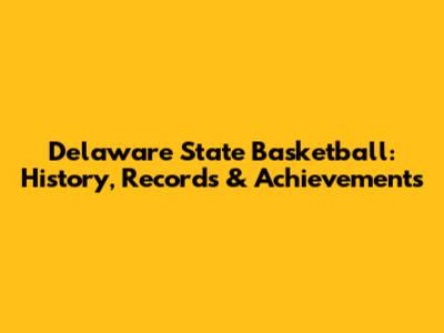 Delaware State Basketball: History, Records & Achievements