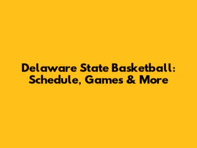 Delaware State Basketball: Schedule, Games & More