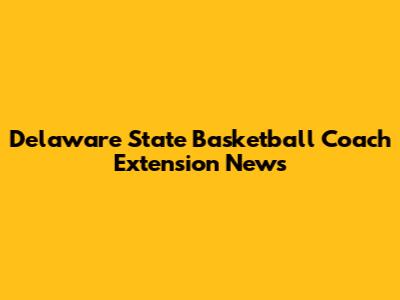 Delaware State Basketball Coach Extension News