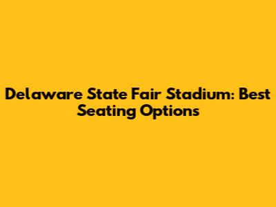 Delaware State Fair Stadium: Best Seating Options