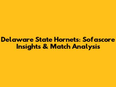 Delaware State Hornets: Sofascore Insights & Match Analysis