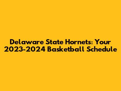 Delaware State Hornets: Your 2023-2024 Basketball Schedule