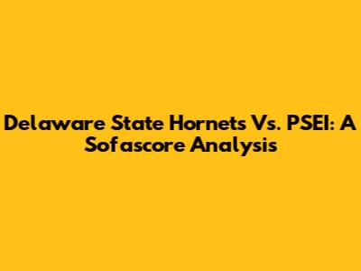Delaware State Hornets Vs. PSEI: A Sofascore Analysis