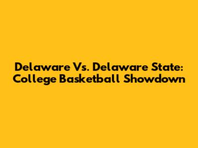 Delaware Vs. Delaware State: College Basketball Showdown