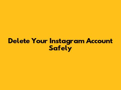 Delete Your Instagram Account Safely