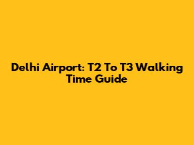 Delhi Airport: T2 To T3 Walking Time Guide