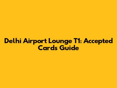 Delhi Airport Lounge T1: Accepted Cards Guide