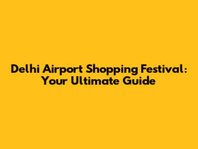 Delhi Airport Shopping Festival: Your Ultimate Guide