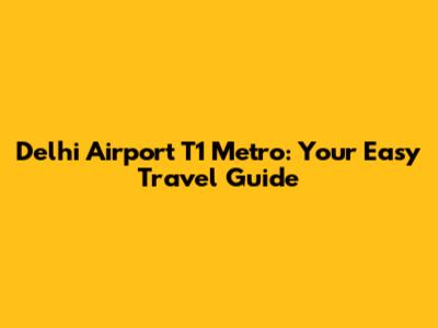 Delhi Airport T1 Metro: Your Easy Travel Guide