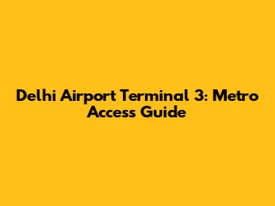 Delhi Airport Terminal 3: Metro Access Guide