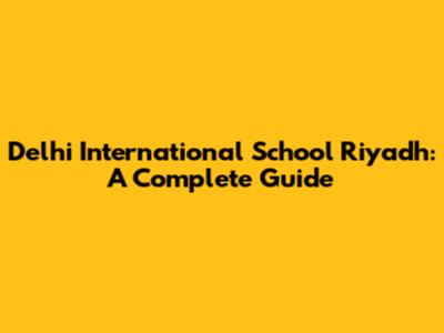 Delhi International School Riyadh: A Complete Guide