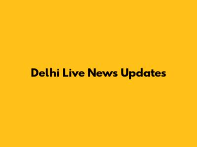 Delhi Live News Updates
