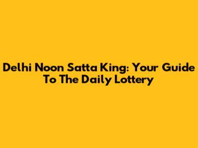 Delhi Noon Satta King: Your Guide To The Daily Lottery