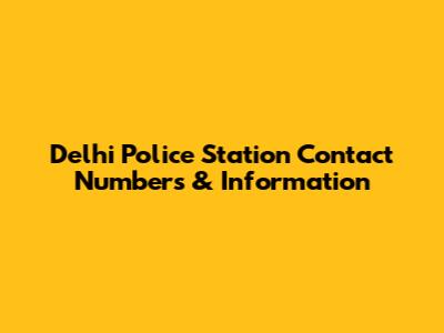 Delhi Police Station Contact Numbers & Information