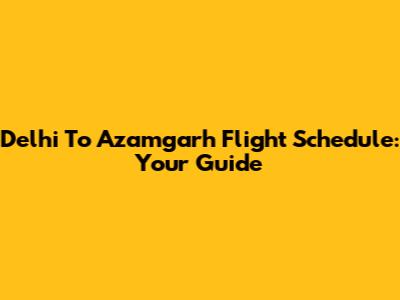 Delhi To Azamgarh Flight Schedule: Your Guide