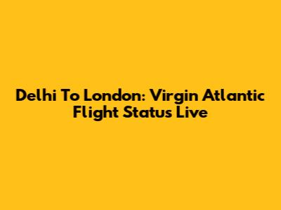 Delhi To London: Virgin Atlantic Flight Status Live