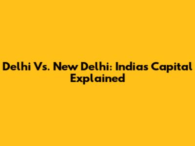 Delhi Vs. New Delhi: India's Capital Explained