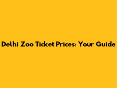 Delhi Zoo Ticket Prices: Your Guide
