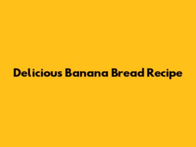 Delicious Banana Bread Recipe