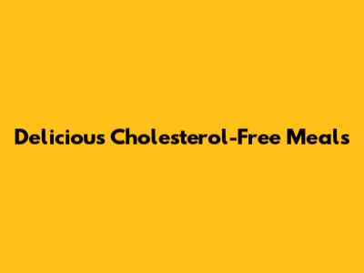 Delicious Cholesterol-Free Meals