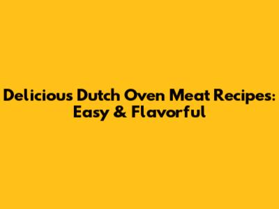 Delicious Dutch Oven Meat Recipes: Easy & Flavorful
