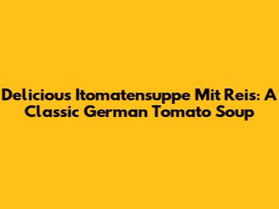 Delicious Itomatensuppe Mit Reis: A Classic German Tomato Soup